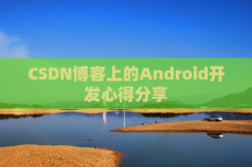 CSDN博客上的Android开发心得分享
